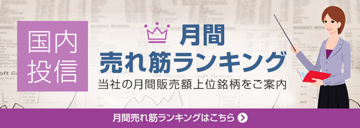 国内投信 月間売れ筋ランキング 当社の月間販売額上位銘柄をご案内 月間売れ筋ランキングはこちら