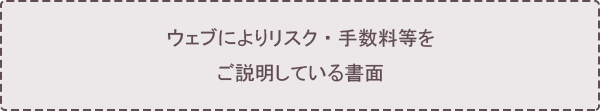 ウェブによりリスク・手数料等をご説明している書面