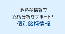 多彩な情報で銘柄分析をサポート！個別銘柄情報