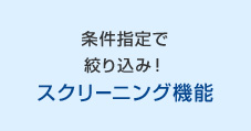 条件指定で絞り込み！スクリーニング機能