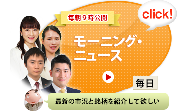 毎朝9時更新 モーニング・ニュース[毎日] 最新の市況と銘柄を紹介してほしい